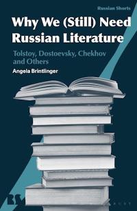 Why we (still) need Russian Literature: Tolstoy, Dostoevsky, Chekhov and Others Angela Brintlinger