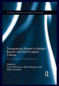 Transgressive Women in Modern Russian and East European Cultures: From the Bad to the Blasphemous Transgressive Women in Modern Russian and East European Cultures: From the Bad to the Blasphemous