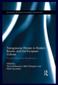 Transgressive Women in Modern Russian and East European Cultures: From the Bad to the Blasphemous